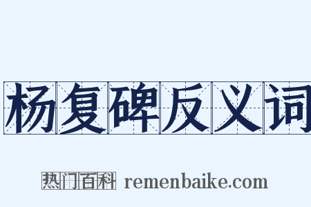 杨复碑反义词是什么意思的图片